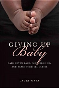 Giving Up Baby: Safe Haven Laws, Motherhood, and Reproductive Justice (Hardcover)