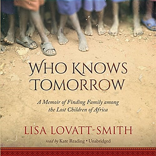 Who Knows Tomorrow: A Memoir of Finding Family Among the Lost Children of Africa (Audio CD, Library)