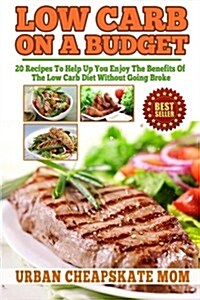 Low Carb on a Budget: 20 Recipes to Help Up You Enjoy the Benefits of the Low Carb Diet Without Going Broke (Paperback)