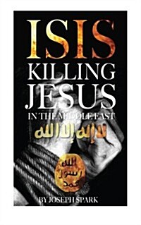 Isis: Killing Jesus in the Middle East (Paperback)
