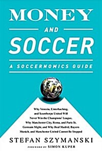Money and Soccer: A Soccernomics Guide: Why Chievo Verona, Unterhaching, and Scunthorpe United Will Never Win the Champions League, Why Manchester Cit (Paperback)