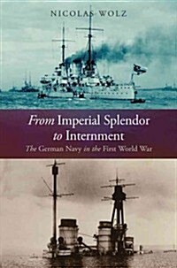 From Imperial Splendor to Internment: The German Navy in the First World War (Hardcover)