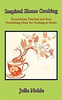 Inspired Home Cooking - Economical, Practical and Soul-Nourishing Ideas for Cooking with Whole Ingredients at Home (Paperback)