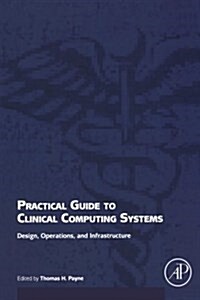 Practical Guide to Clinical Computing Systems: Design, Operations, and Infrastructure (Paperback)