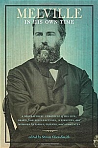 Melville in His Own Time: A Biographical Chronicle of His Life, Drawn from Recollection, Interviews, and Memoirs by Family, Friends, and Associa (Paperback)