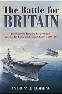 The Battle for Britain: Interservice Rivalry Between the Royal Air Force and the Royal Navy, 1909-1940 (Hardcover)