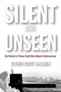 Silent and Unseen: On Patrol in Three Cold War Attack Submarines (Hardcover)