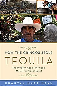 How the Gringos Stole Tequila: The Modern Age of Mexicos Most Traditional Spirit (Hardcover)