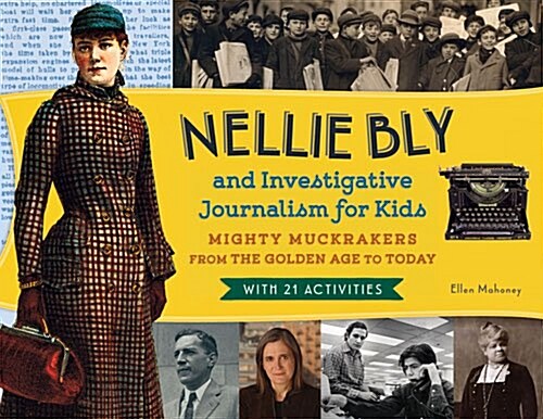 Nellie Bly and Investigative Journalism for Kids: Mighty Muckrakers from the Golden Age to Today, with 21 Activities Volume 56 (Paperback)