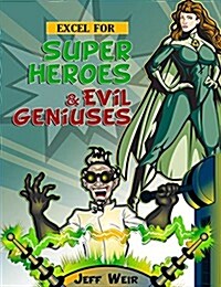 Excel for Superheroes & Evil Geniuses: An Irrevent Guide to Making Microsoft Excel Do Your Dirty Work (Paperback)