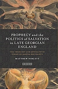 Prophecy and the Politics of Salvation in Late Georgian England : The Theology and Apocalyptic Vision of Joanna Southcott (Hardcover)