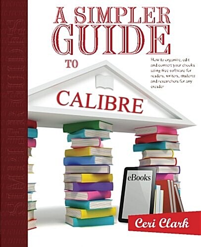 A Simpler Guide to Calibre: How to Organize, Edit and Convert Your eBooks Using Free Software for Readers, Writers, Students and Researchers for A (Paperback)