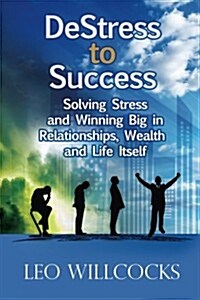 Destress to Success: Solving Stress and Winning Big in Relationships, Wealth and Life Itself (Paperback)