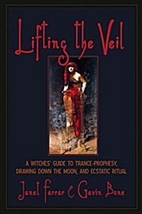 Lifting the Veil: A Witches Guide to Trance-Prophesy, Drawing Down the Moon, and Ecstatic Ritual (Paperback)