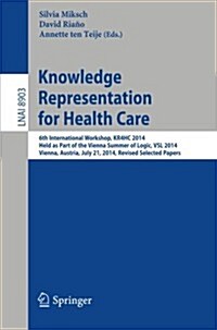 Knowledge Representation for Health Care: 6th International Workshop, Kr4hc 2014, Held as Part of the Vienna Summer of Logic, Vsl 2014, Vienna, Austri (Paperback, 2014)