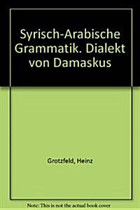 Syrisch-Arabische Grammatik: Dialekt Von Damaskus (Paperback)