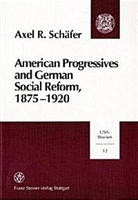 American Progressives and German Social Reform, 1875-1920: Social Ethics, Moral Control, and the Regulatory State in a Transatlantic Context (Paperback)