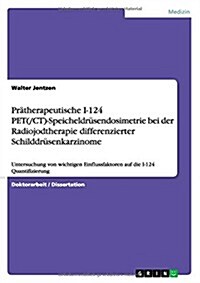 Pr?herapeutische I-124 PET(/CT)-Speicheldr?endosimetrie bei der Radiojodtherapie differenzierter Schilddr?enkarzinome: Untersuchung von wichtigen E (Paperback)