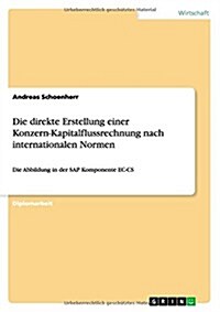 Die direkte Erstellung einer Konzern-Kapitalflussrechnung nach internationalen Normen: Die Abbildung in der SAP Komponente EC-CS (Paperback)