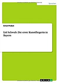 Lisl Schwab. Die Erste Kunstfliegerin in Bayern (Paperback)