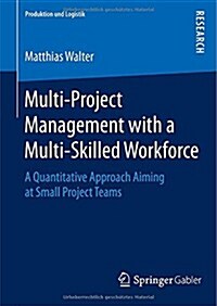 Multi-Project Management with a Multi-Skilled Workforce: A Quantitative Approach Aiming at Small Project Teams (Hardcover, 2015)