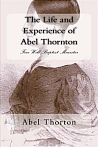 The Life and Experience of Abel Thornton: Free Will Baptist Minister (Paperback)