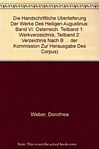 Die Handschriftliche Uberlieferung Der Werke Des Heiligen Augustinus: Band VI: Osterreich. Teilband 1: Werkverzeichnis. Teilband 2: Verzeichnis Nach B (Paperback)