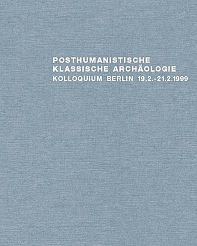 Posthumanistische Klassische Arch?logie: Historizit? Und Wissenschaftlichkeit Von Interessen Und Methoden, Kolloquium Berlin 1999 (Hardcover)