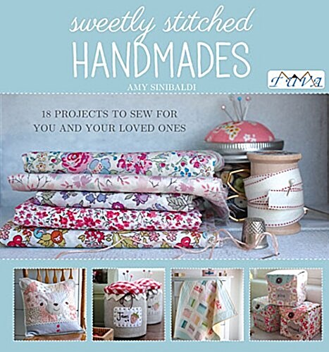 Sweetly Stitched Handmades: 18 Projects to Sew for You and Your Loved Ones (Paperback)