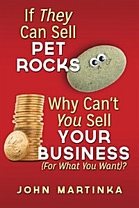 If They Can Sell Pet Rocks Why Cant You Sell Your Business (For What You Want)? (Paperback)
