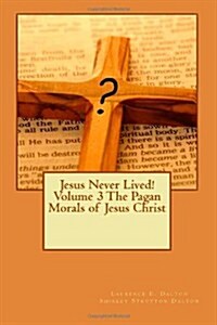 Jesus Never Lived! Volume 3 the Pagan Morals of Jesus Christ (Paperback)