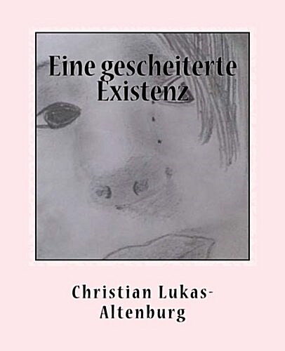 Eine Gescheiterte Existenz: Das Verlorene Kind Auf Der Suche Nach Liebe (Paperback)