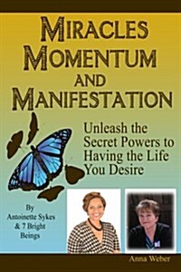 Miracles Momentum & Manifestation: Unleash the Secret Powers to Having the Life You Desire: Momentum Through Manifesting and Miracles (Paperback)