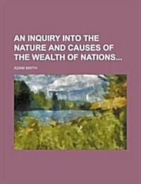 An Inquiry Into the Nature and Causes of the Wealth of Nations (Paperback)