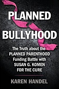 Planned Bullyhood: The Truth Behind the Headlines about the Planned Parenthood Funding Battle with Susan G. Komen for the Cure (Paperback)