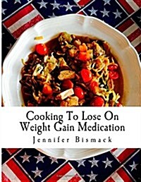Cooking To Lose On Weight Gain Medication: A Food Plan To Lose Up to 1 Pound a Day (Paperback)