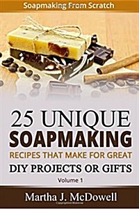 Soapmaking From Scratch: 5 Unique Soap Making Recipes That Make For Great DIY Projects or Gifts (Paperback)