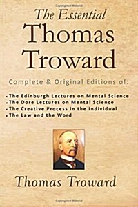 The Essential Thomas Troward: Complete & Original Editions of the Edinburgh Lectures on Mental Science, the Dore Lectures on Mental Science, the Cre (Paperback)