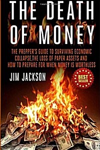 The Death of Money: The Preppers Guide to Surviving Economic Collapse, the Loss of Paper Assets and How to Prepare When Money Is Worthles (Paperback)