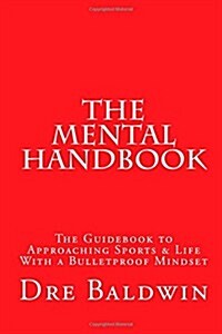 The Mental Handbook: The Guidebook to Approaching Sports & Life with a Bulletproof Mindset (Paperback)