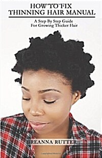 How to Fix Thinning Hair Manual: A Step by Step Guide for Growing Thicker Hair (Paperback)
