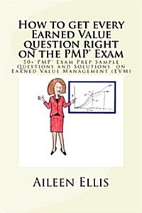 How to Get Every Earned Value Question Right on the Pmp(r) Exam: 50+ Pmp(r) Exam Prep Sample Questions and Solutions on Earned Value Management (Evm) (Paperback)