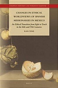 Changes in Ethical Worldviews of Spanish Missionaries in Mexico: An Ethical Transition from Sight to Touch in the 16th and 17th Centuries (Hardcover)