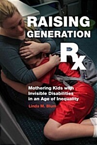 Raising Generation RX: Mothering Kids with Invisible Disabilities in an Age of Inequality (Paperback)