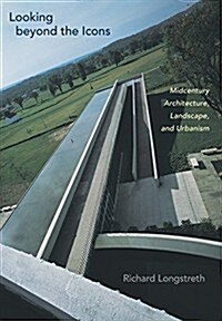 Looking Beyond the Icons: Midcentury Architecture, Landscape, and Urbanism (Hardcover)