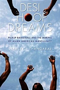 Desi Hoop Dreams: Pickup Basketball and the Making of Asian American Masculinity (Paperback)