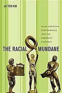 The Racial Mundane: Asian American Performance and the Embodied Everyday (Paperback)