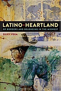 Latino Heartland: Of Borders and Belonging in the Midwest (Hardcover)