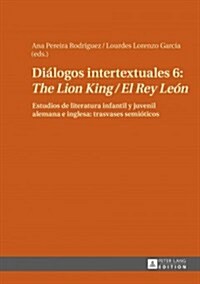 Di?ogos intertextuales 6: The Lion King / El Rey Le?: Estudios de literatura infantil y juvenil alemana e inglesa: trasvases semi?icos (Hardcover)