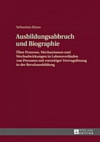 Ausbildungsabbruch Und Biographie: Ueber Prozesse, Mechanismen Und Wechselwirkungen in Lebensverlaeufen Von Personen Mit Vorzeitiger Vertragsloesung i (Hardcover)